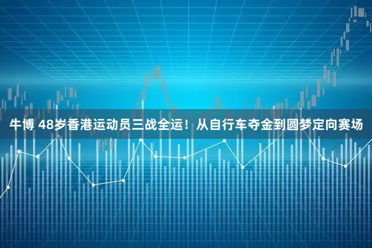 牛博 48岁香港运动员三战全运！从自行车夺金到圆梦定向赛场