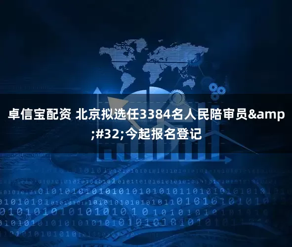 卓信宝配资 北京拟选任3384名人民陪审员 今起报名登记