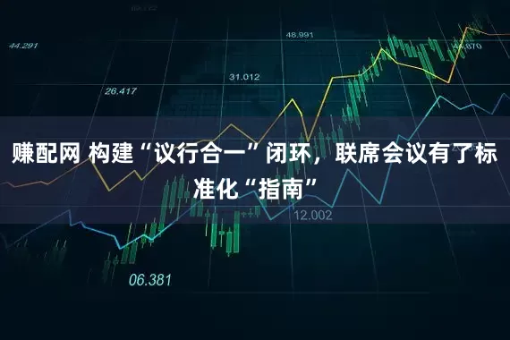 赚配网 构建“议行合一”闭环，联席会议有了标准化“指南”