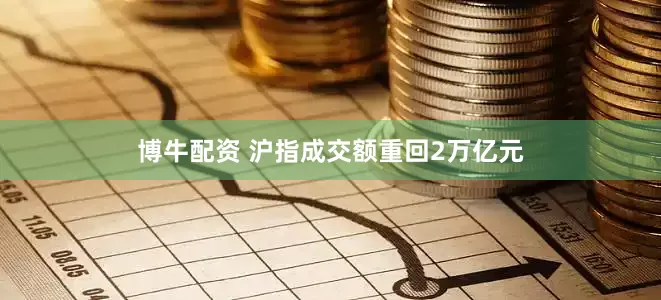 博牛配资 沪指成交额重回2万亿元