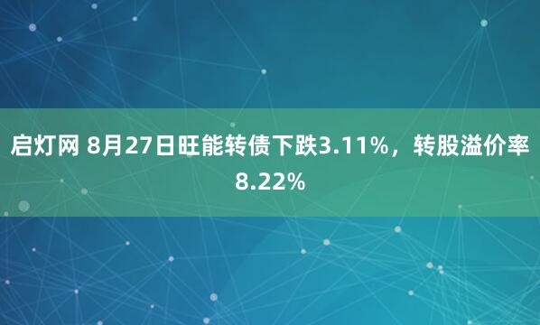启灯网 8月27日旺能转债下跌3.11%，转股溢价率8.22%