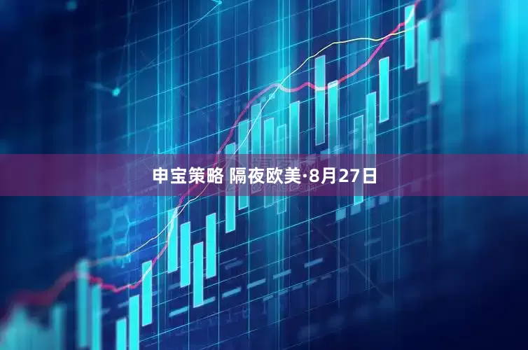 申宝策略 隔夜欧美·8月27日