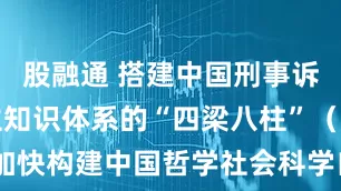 股融通 搭建中国刑事诉讼法学自主知识体系的“四梁八柱”（加快构建中国哲学社会科学自主知识体系）